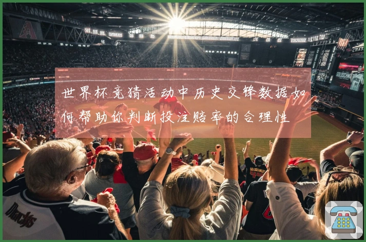 世界杯竞猜活动中历史交锋数据如何帮助你判断投注赔率的合理性