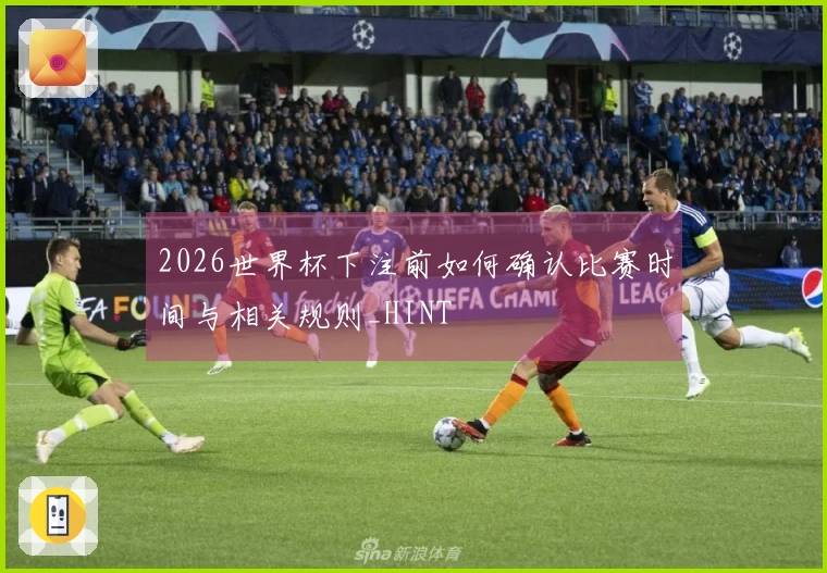 2026世界杯下注前如何确认比赛时间与相关规则_HINT